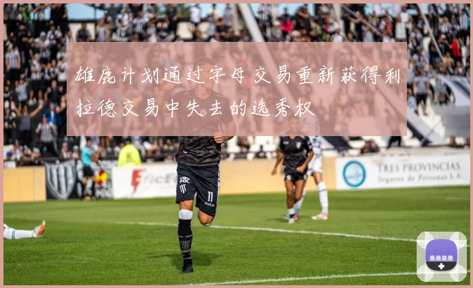 雄鹿计划通过字母交易重新获得利拉德交易中失去的选秀权