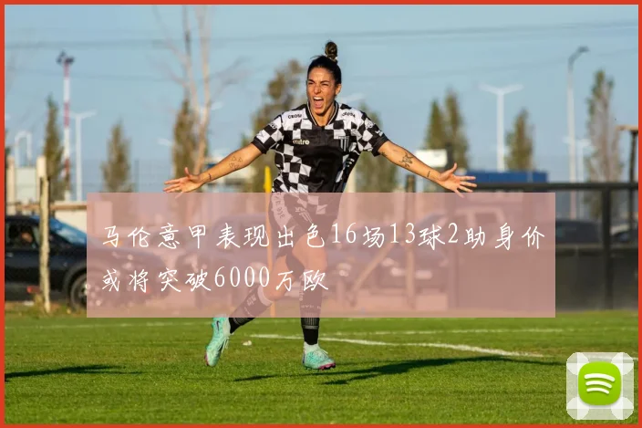 马伦意甲表现出色16场13球2助身价或将突破6000万欧