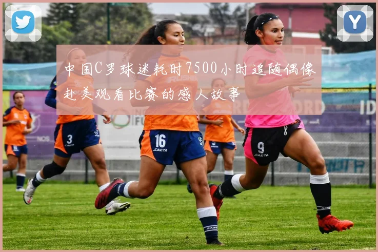 中国C罗球迷耗时7500小时追随偶像赴美观看比赛的感人故事