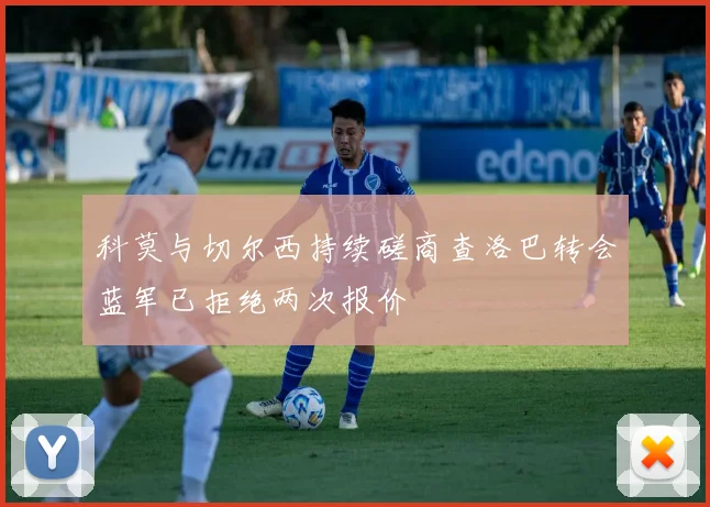 科莫与切尔西持续磋商查洛巴转会蓝军已拒绝两次报价