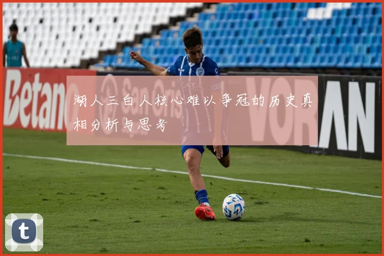 湖人三白人核心难以争冠的历史真相分析与思考