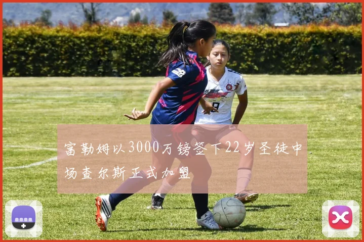富勒姆以3000万镑签下22岁圣徒中场查尔斯正式加盟