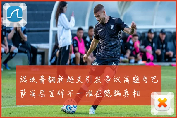 诺坎普翻新超支引发争议高盛与巴萨高层言辞不一谁在隐瞒真相