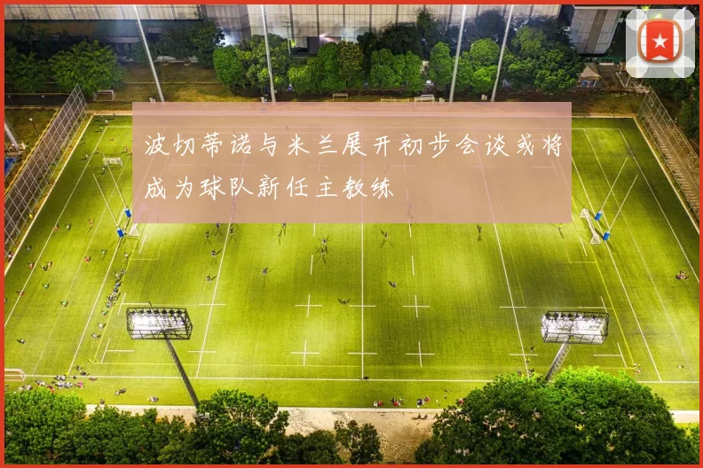 波切蒂诺与米兰展开初步会谈或将成为球队新任主教练
