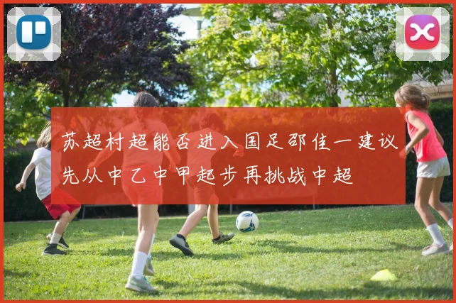 苏超村超能否进入国足邵佳一建议先从中乙中甲起步再挑战中超