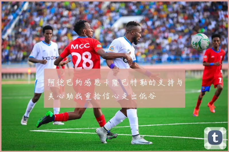 阿德巴约感恩卡隆巴特勒的支持与关心助我重拾信心走出低谷