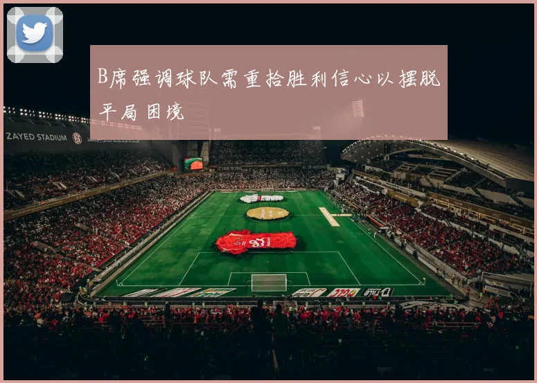 B席强调球队需重拾胜利信心以摆脱平局困境