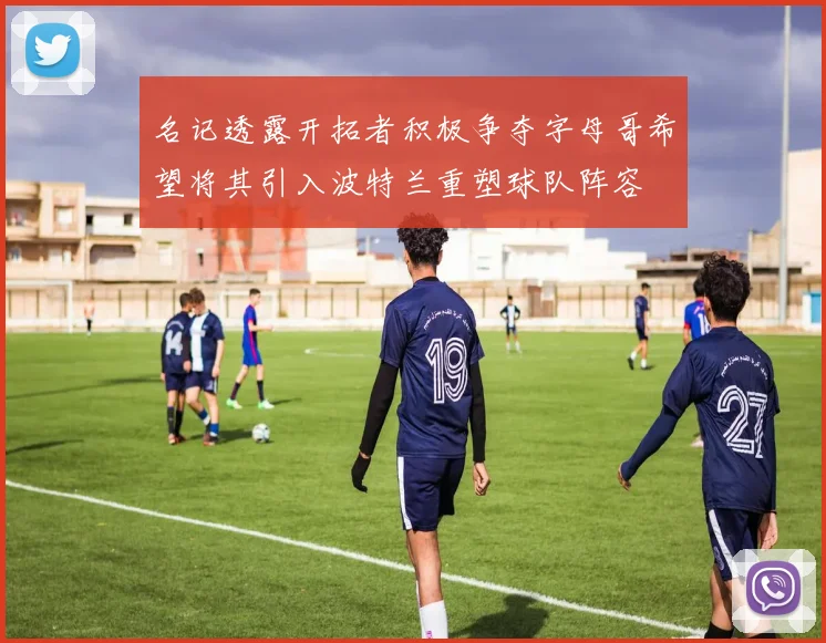 名记透露开拓者积极争夺字母哥希望将其引入波特兰重塑球队阵容