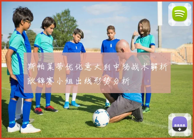 斯帕莱蒂优化意大利中场战术解析欧锦赛小组出线形势分析